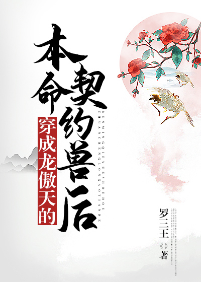 穿成龙傲天的本命契约兽后罗三王